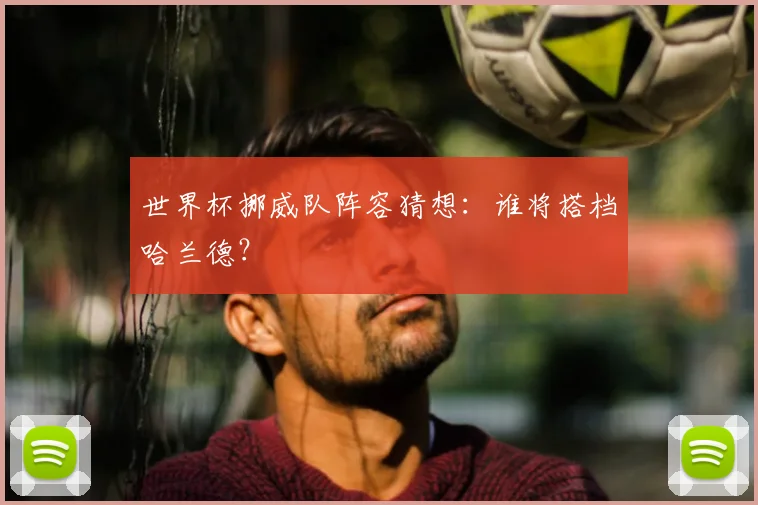 世界杯挪威队阵容猜想：谁将搭档哈兰德？
