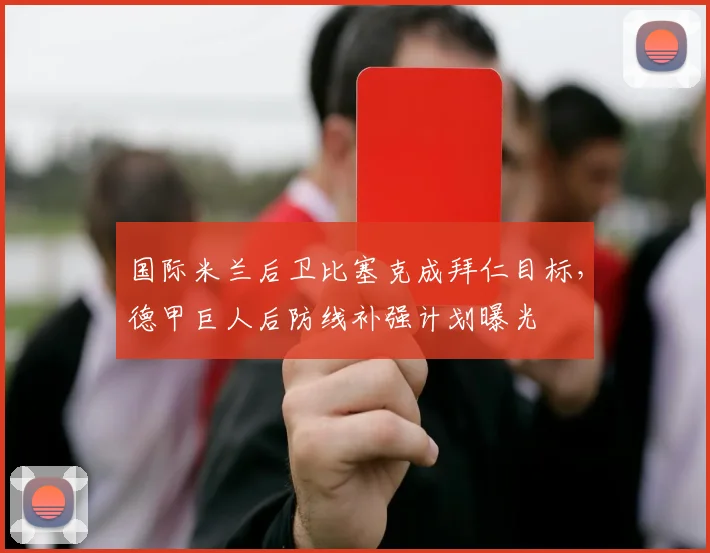 国际米兰后卫比塞克成拜仁目标,德甲巨人后防线补强计划曝光