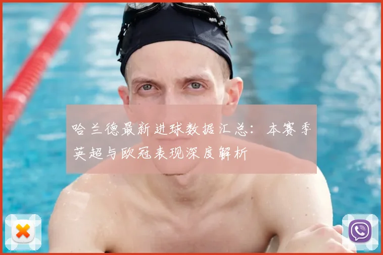 哈兰德最新进球数据汇总：本赛季英超与欧冠表现深度解析