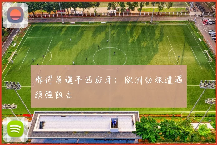 佛得角逼平西班牙：欧洲劲旅遭遇顽强阻击