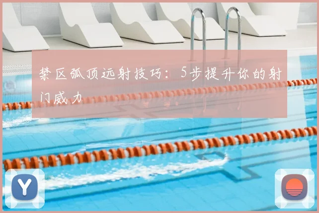 禁区弧顶远射技巧：5步提升你的射门威力
