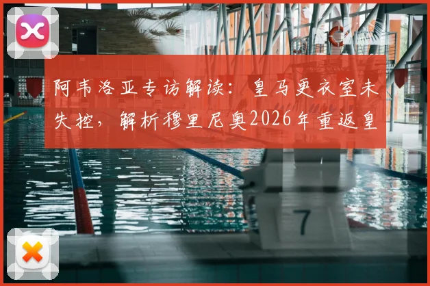阿韦洛亚专访解读：皇马更衣室未失控，解析穆里尼奥2026年重返皇马的可能性