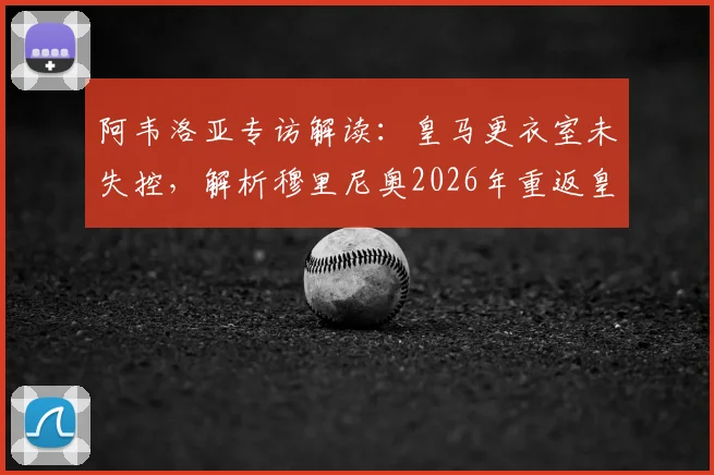 阿韦洛亚专访解读：皇马更衣室未失控，解析穆里尼奥2026年重返皇马的可能性