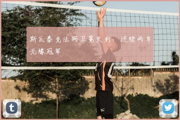 斯瓦泰克法网卫冕失利，连续两年无缘冠军