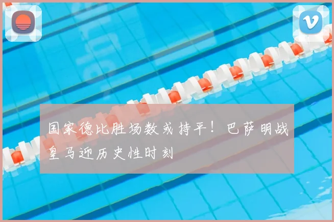 国家德比胜场数或持平！巴萨明战皇马迎历史性时刻