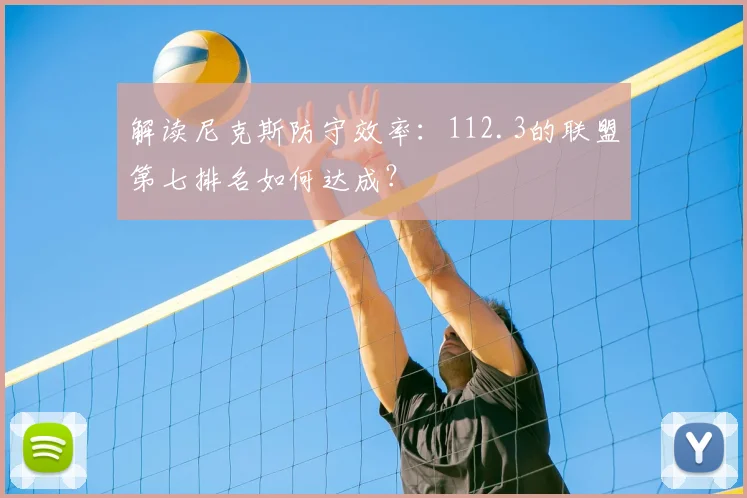 解读尼克斯防守效率:112.3的联盟第七排名如何达成?