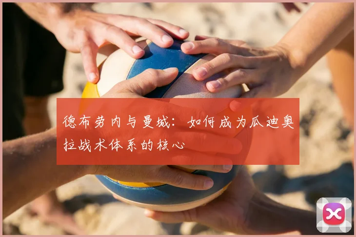 德布劳内与曼城：如何成为瓜迪奥拉战术体系的核心
